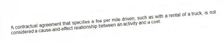 A contractual agreement that specifies a fee per mile driven, such as with a rental of a truck, is not considered a cause-and-effect relationship between an activity and a cost.