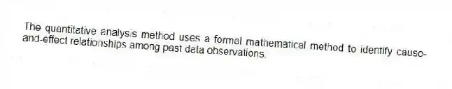 The quantitative analysis method uses a formal mathematical method to identify cause-and-effect relationships among past data observations.
