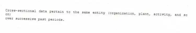 Cross-sectional data pertain to the same entity (organization, plant, activity, and so on)
over successive past periods.