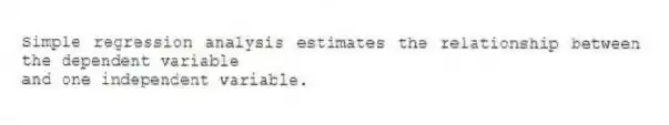 Simple regression analysis estimates the relationship between the dependent variable
and one independent variable.