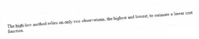 The high-low method relies on only two observations, the highest and lowest, to estimate a linear cost function.