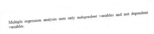 Multiple regression analysis uses only independent variables and not dependent variables.