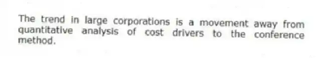 The trend in large corporations is a movement away from quantitative analysis of cost drivers to the conference method.