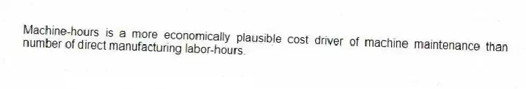 Machine-hours is a more economically plausible cost driver of machine maintenance than number of direct manufacturing labor-hours.