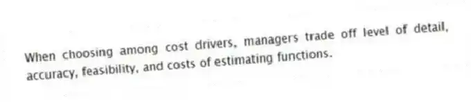 When choosing among cost drivers, managers trade off level of detail, accuracy, feasibility, and costs of estimating functions.