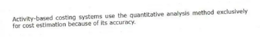 Activity-based costing systems use the quantitative analysis method exclusively for cost estimation because of its accuracy.