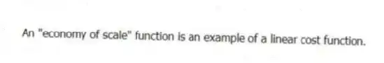 An "economy of scale" function is an example of a linear cost function.