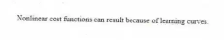 Nonlinear cost functions can result because of learning curves.