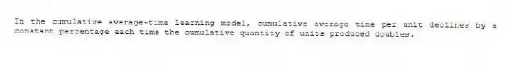 In the cumulative average-time learning model, cumulative average time per unit declines by a constant percentage each time the cumulative quantity of units produced doubles.