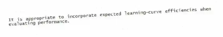 It is appropriate to incorporate expected learning-curve efficiencies when evaluating performance.