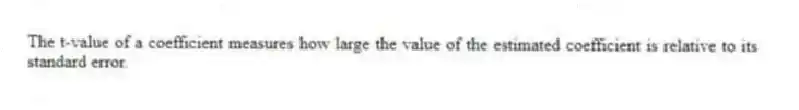 The t-value of a coefficient measures how large the value of the estimated coefficient is relative to its standard error.