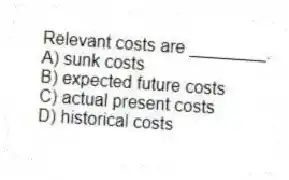Relevant costs are ________.
A) sunk costs
B) expected future costs
C) actual present costs
D) historical costs