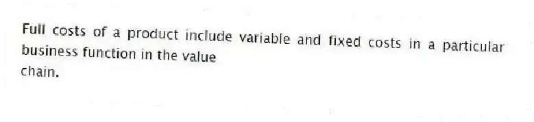 Full costs of a product include variable and fixed costs in a particular business function in the value
chain.