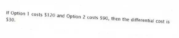 If Option 1 costs $120 and Option 2 costs $90, then the differential cost is $30.