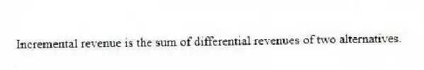Incremental revenue is the sum of differential revenues of two alternatives.