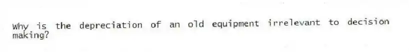 Why is the depreciation of an old equipment irrelevant to decision making?