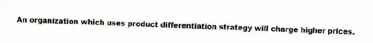 An organization which uses product differentiation strategy will charge higher prices.