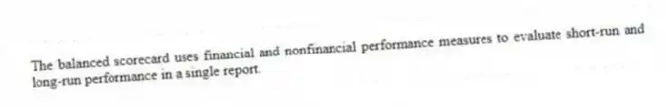 The balanced scorecard uses financial and nonfinancial performance measures to evaluate short-run and long-run performance in a single report.