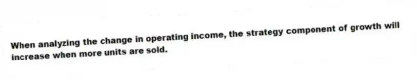 When analyzing the change in operating income, the strategy component of growth will increase when more units are sold.
