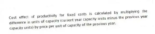 Cost effect of productivity for fixed costs is calculated by multiplying the difference in units of capacity (current year capacity units minus the previous year capacity units) by price per unit of capacity of the previous year.