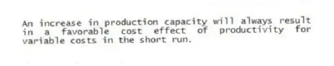 An increase in production capacity will always result in a favorable cost effect of productivity for variable costs in the short run.