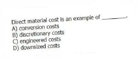 Direct material cost is an example of ________.
A) conversion costs
B) discretionary costs
C) engineered costs
D) downsized costs