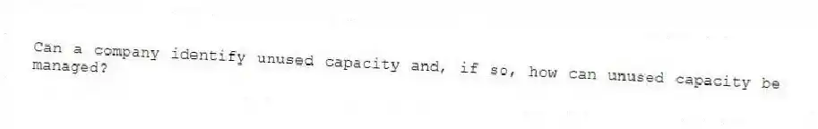 Can a company identify unused capacity and, if so, how can unused capacity be managed?