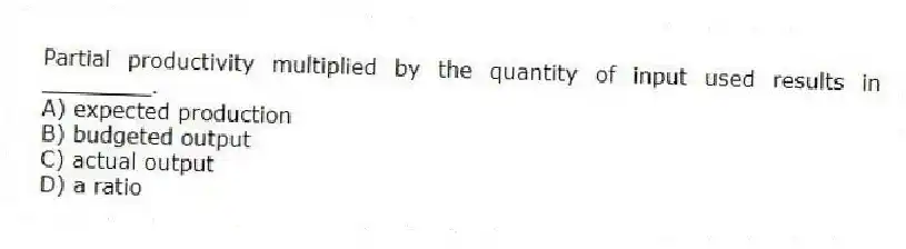 Partial productivity multiplied by the quantity of input used results in ________.
A) expected production
B) budgeted output
C) actual output
D) a ratio