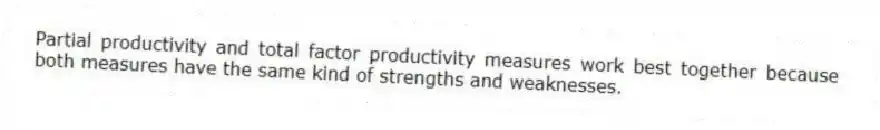 Partial productivity and total factor productivity measures work best together because both measures have the same kind of strengths and weaknesses.