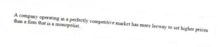 A company operating in a perfectly competitive market has more leeway to set higher prices than a firm that is a monopolist.