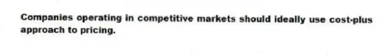 Companies operating in competitive markets should ideally use cost-plus approach to pricing.