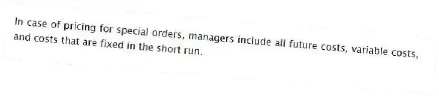 In case of pricing for special orders, managers include all future costs, variable costs, and costs that are fixed in the short run.
