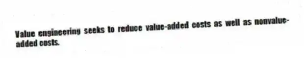 Value engineering seeks to reduce value-added costs as well as nonvalue-added costs.