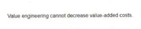Value engineering cannot decrease value-added costs.