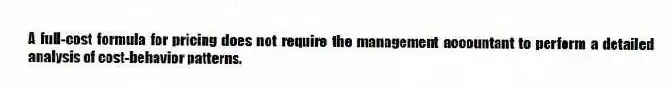 A full-cost formula for pricing does not require the management accountant to perform a detailed analysis of cost-behavior patterns.
