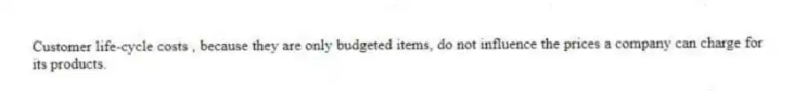 Customer life-cycle costs , because they are only budgeted items, do not influence the prices a company can charge for its products.