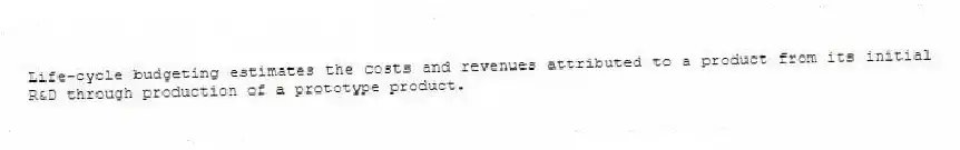 Life-cycle budgeting estimates the costs and revenues attributed to a product from its initial R&D through production of a prototype product.