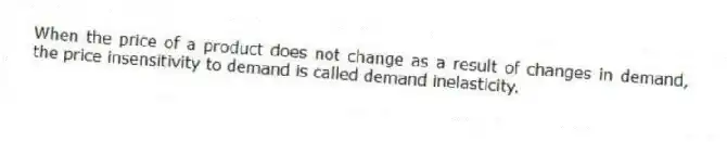 When the price of a product does not change as a result of changes in demand, the price insensitivity to demand is called demand inelasticity.