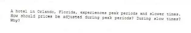 A hotel in Orlando, Florida, experiences peak periods and slower times. How should prices be adjusted during peak periods? During slow times? Why?