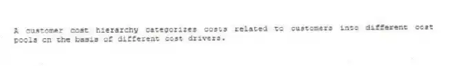 A customer cost hierarchy categorizes costs related to customers into different cost pools on the basis of different cost drivers.