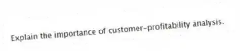 Explain the importance of customer-profitability analysis.