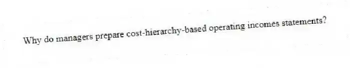 Why do managers prepare cost-hierarchy-based operating incomes statements?