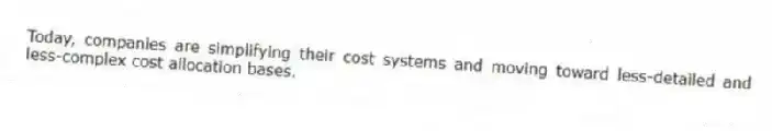 Today, companies are simplifying their cost systems and moving toward less-detailed and less-complex cost allocation bases.