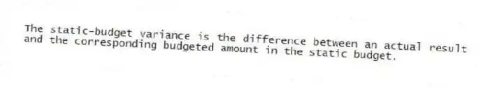 The static-budget variance is the difference between an actual result and the corresponding budgeted amount in the static budget.