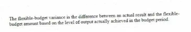 The flexible-budget variance is the difference between an actual result and the flexible-budget amount based on the level of output actually achieved in the budget period.