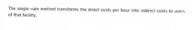 The single-rate method transforms the direct costs per hour into indirect costs to users of that facility.