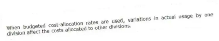When budgeted cost-allocation rates are used, variations in actual usage by one division affect the costs allocated to other divisions.