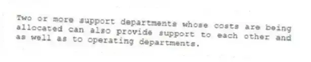 Two or more support departments whose costs are being allocated can also provide support to each other and as well as to operating departments.
