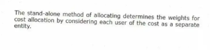 The stand-alone method of allocating determines the weights for cost allocation by considering each user of the cost as a separate entity.