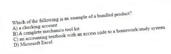 Which of the following is an example of a bundled product?
A) a checking account
B) A complete mechanics tool kit
C) an accounting textbook with an access code to a homework/study system
D) Microsoft Excel